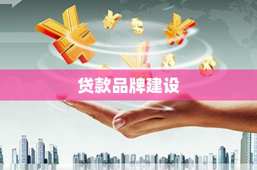 新郑贷款品牌建设