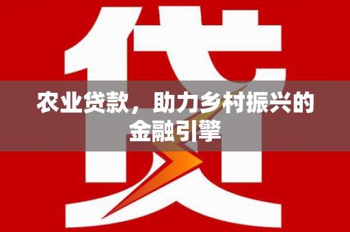 新郑农业贷款，助力乡村振兴的金融引擎