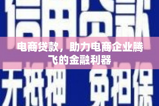 新郑电商贷款，助力电商企业腾飞的金融利器