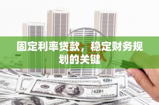 新郑固定利率贷款，稳定财务规划的关键