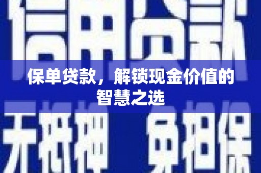 新郑保单贷款，解锁现金价值的智慧之选