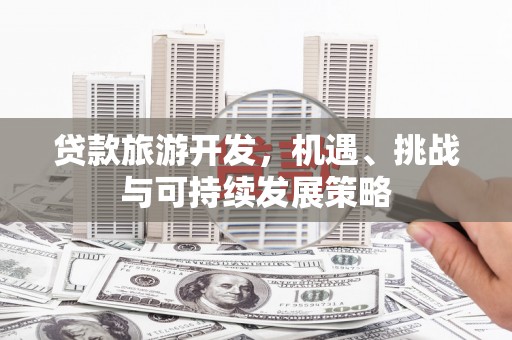 新郑贷款旅游开发，机遇、挑战与可持续发展策略