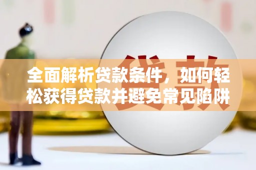 新郑全面解析贷款条件，如何轻松获得贷款并避免常见陷阱