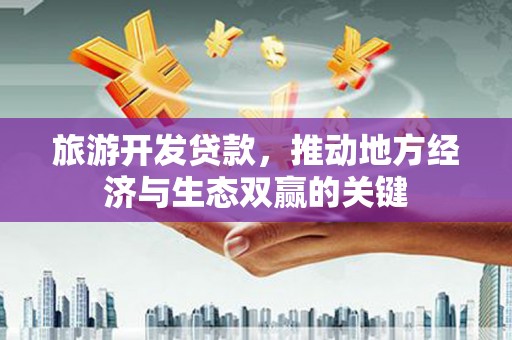 新郑旅游开发贷款，推动地方经济与生态双赢的关键