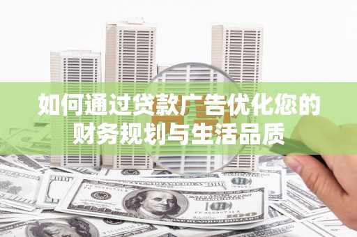 新郑如何通过贷款广告优化您的财务规划与生活品质