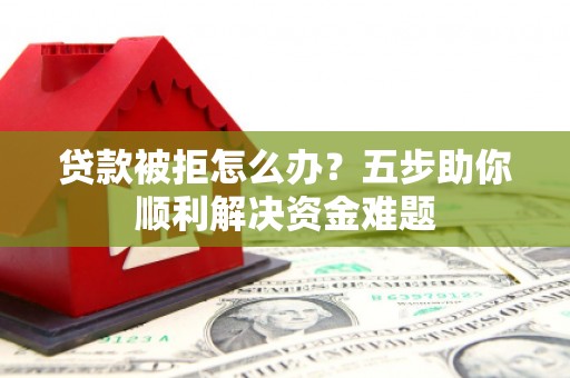 新郑贷款被拒怎么办？五步助你顺利解决资金难题