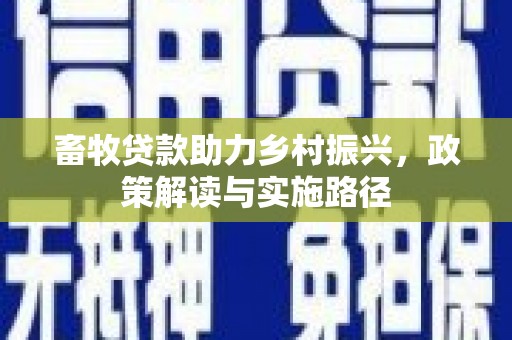 新郑畜牧贷款助力乡村振兴，政策解读与实施路径