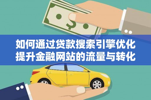新郑如何通过贷款搜索引擎优化提升金融网站的流量与转化率