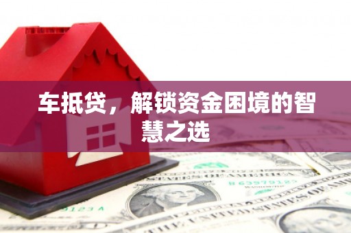 新郑车抵贷，解锁资金困境的智慧之选