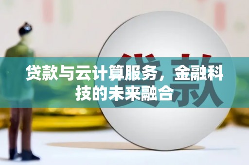 新郑贷款与云计算服务，金融科技的未来融合