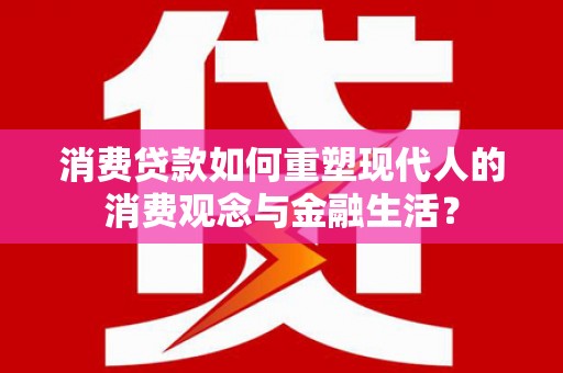 新郑消费贷款如何重塑现代人的消费观念与金融生活？