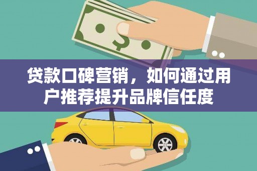 新郑贷款口碑营销，如何通过用户推荐提升品牌信任度