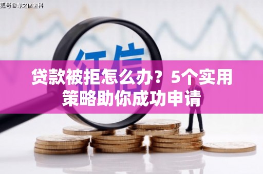 新郑贷款被拒怎么办？5个实用策略助你成功申请