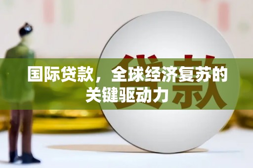 新郑国际贷款，全球经济复苏的关键驱动力