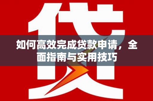 新郑如何高效完成贷款申请，全面指南与实用技巧