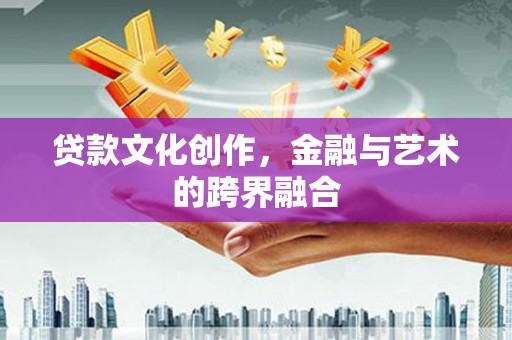新郑贷款文化创作，金融与艺术的跨界融合