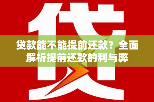 新郑贷款能不能提前还款？全面解析提前还款的利与弊