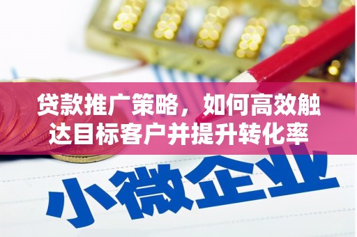 新郑贷款推广策略，如何高效触达目标客户并提升转化率
