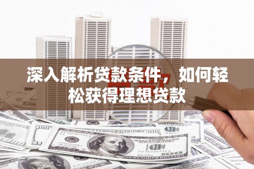 新郑深入解析贷款条件，如何轻松获得理想贷款