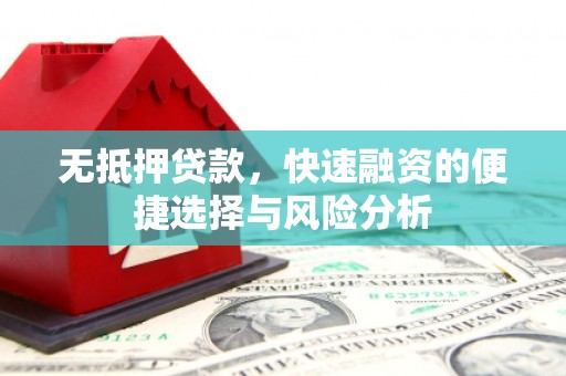 新郑无抵押贷款，快速融资的便捷选择与风险分析