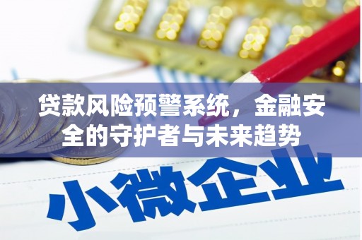 新郑贷款风险预警系统，金融安全的守护者与未来趋势