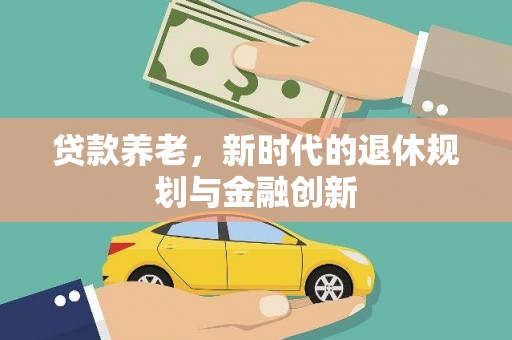 新郑贷款养老，新时代的退休规划与金融创新