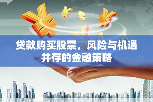 新郑贷款购买股票，风险与机遇并存的金融策略