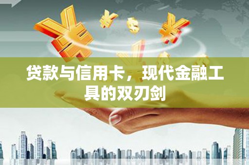 新郑贷款与信用卡，现代金融工具的双刃剑