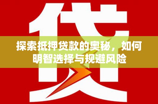 新郑探索抵押贷款的奥秘，如何明智选择与规避风险