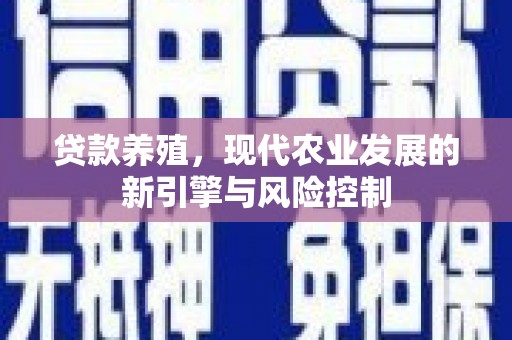 新郑贷款养殖，现代农业发展的新引擎与风险控制
