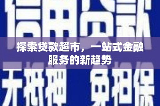 新郑探索贷款超市，一站式金融服务的新趋势
