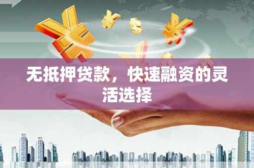 新郑无抵押贷款，快速融资的灵活选择