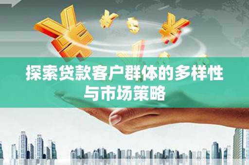 新郑探索贷款客户群体的多样性与市场策略