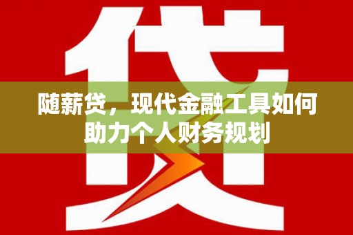 新郑随薪贷，现代金融工具如何助力个人财务规划