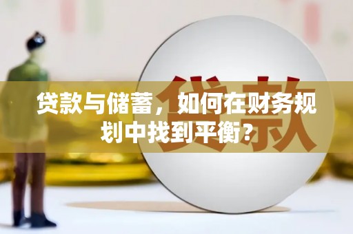 新郑贷款与储蓄，如何在财务规划中找到平衡？