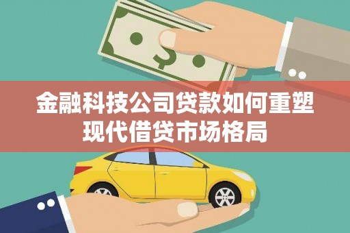 新郑金融科技公司贷款如何重塑现代借贷市场格局