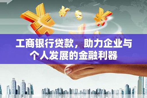 新郑工商银行贷款，助力企业与个人发展的金融利器
