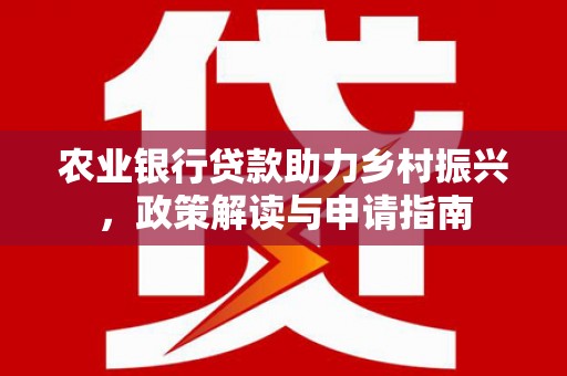 新郑农业银行贷款助力乡村振兴，政策解读与申请指南