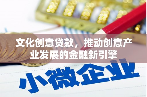 新郑文化创意贷款，推动创意产业发展的金融新引擎