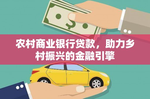 新郑农村商业银行贷款，助力乡村振兴的金融引擎