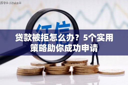 新郑贷款被拒怎么办？5个实用策略助你成功申请