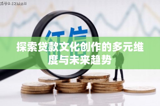 新郑探索贷款文化创作的多元维度与未来趋势