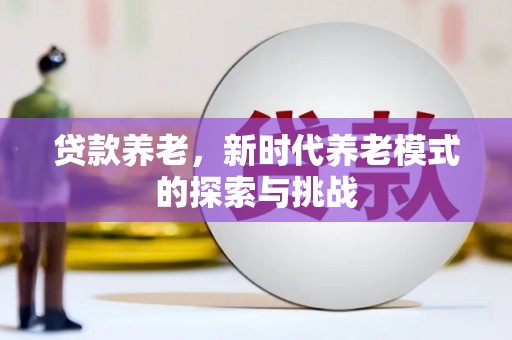 新郑贷款养老，新时代养老模式的探索与挑战