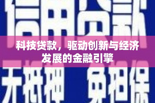 新郑科技贷款，驱动创新与经济发展的金融引擎