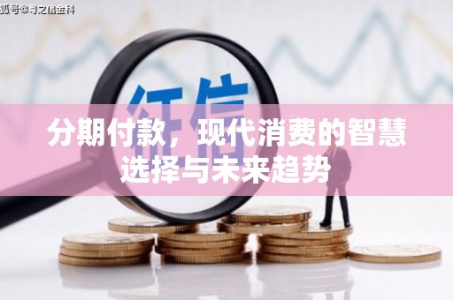 新郑分期付款，现代消费的智慧选择与未来趋势