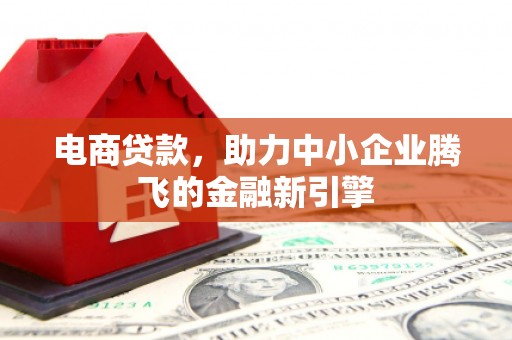 新郑电商贷款，助力中小企业腾飞的金融新引擎