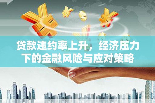 新郑贷款违约率上升，经济压力下的金融风险与应对策略