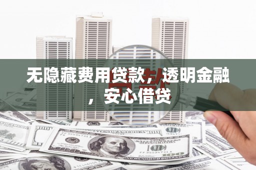 新郑无隐藏费用贷款，透明金融，安心借贷