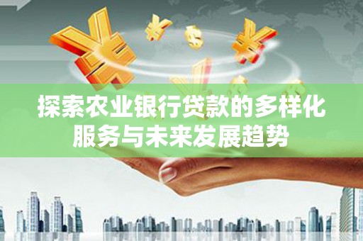新郑探索农业银行贷款的多样化服务与未来发展趋势