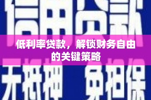 新郑低利率贷款，解锁财务自由的关键策略